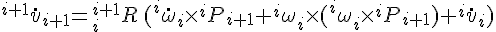 $^{i+1}\dot{v}_{i+1} = ^{i+1}_{i}R \, (^{i}\dot{\omega}_{i} \times ^{i}P_{i+1} + ^{i}\omega_{i} \times (^{i}\omega_{i} \times ^{i}P_{i+1}) + ^{i}\dot{v}_{i})$