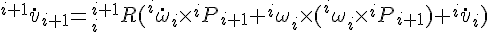 $^{i+1}\dot{v}_{i+1} = ^{i+1}_{i}R (^{i}\dot{\omega}_{i} \times ^{i}P_{i+1} + ^{i}\omega_{i} \times (^{i}\omega_{i} \times ^{i}P_{i+1}) + ^{i}\dot{v}_{i})$