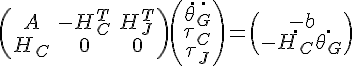 $\begin{pmatrix} A & -H_C^T & H_J^T \\ H_C & 0 & 0 \end{pmatrix} \begin{pmatrix} \ddot{\theta_G} \\ \tau_C \\ \tau_J \end{pmatrix} = \begin{pmatrix} -b \\ -\dot{H_C} \dot{\theta_G} \end{pmatrix}$