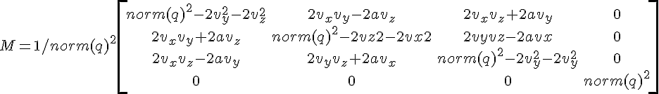 $M = 1/norm(q)^2 \begin{bmatrix} norm(q)^2-2v_y^2-2v_z^2 &  2v_x v_y-2av_z &      2v_x v_z+2av_y   &    0  \\2v_xv_y+2av_z       &norm(q)^2-2vz2-2vx2  &2vyvz-2avx             &0   \\2v_xv_z-2av_y       &2v_yv_z+2av_x        &norm(q)^2-2 v_y^2-2v_y^2  &0   \\0                &0                &0             &norm(q)^2\end{bmatrix}$